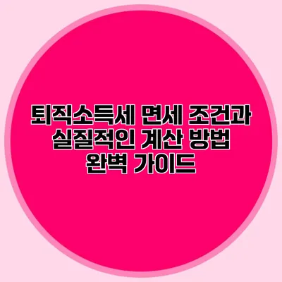 퇴직소득세 면세 조건과 실질적인 계산 방법 완벽 가이드