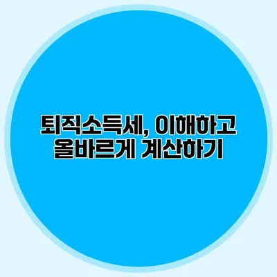 퇴직소득세, 이해하고 올바르게 계산하기
