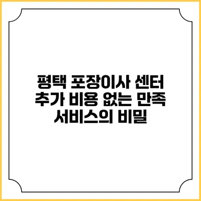 평택 포장이사 센터: 추가 비용 없는 만족 서비스의 비밀