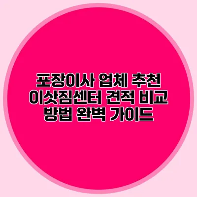 포장이사 업체 추천: 이삿짐센터 견적 비교 방법 완벽 가이드