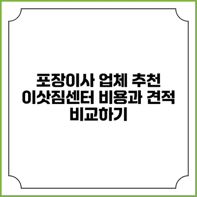 포장이사 업체 추천: 이삿짐센터 비용과 견적 비교하기
