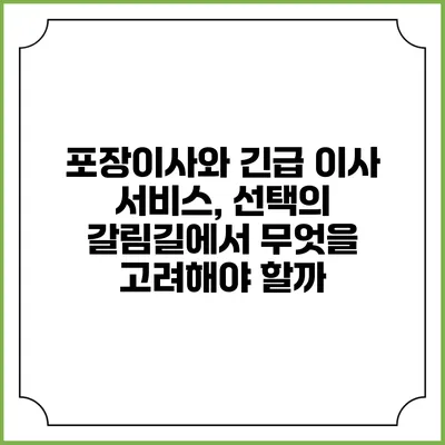 포장이사와 긴급 이사 서비스, 선택의 갈림길에서 무엇을 고려해야 할까?