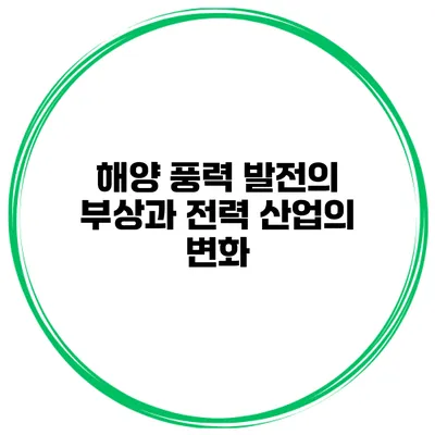 해양 풍력 발전의 부상과 전력 산업의 변화