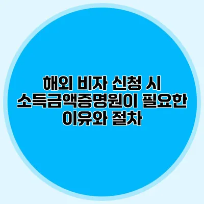 해외 비자 신청 시 소득금액증명원이 필요한 이유와 절차