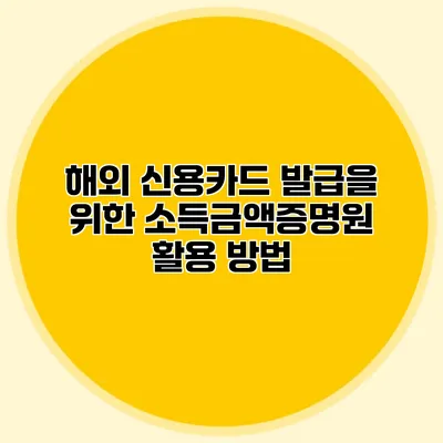 해외 신용카드 발급을 위한 소득금액증명원 활용 방법