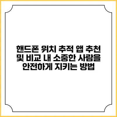 핸드폰 위치 추적 앱 추천 및 비교: 내 소중한 사람을 안전하게 지키는 방법