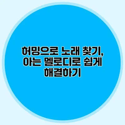 허밍으로 노래 찾기, 아는 멜로디로 쉽게 해결하기
