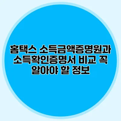 홈택스 소득금액증명원과 소득확인증명서 비교: 꼭 알아야 할 정보