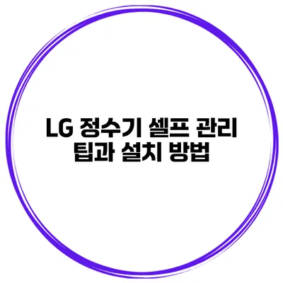 LG 정수기 셀프 관리 팁과 설치 방법