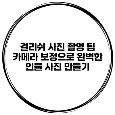 걸리쉬 사진 촬영 팁 카메라 보정으로 완벽한 인물 사진 만들기