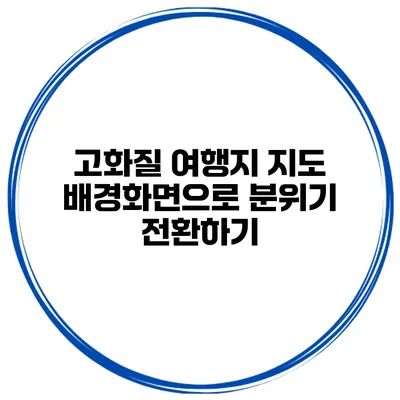 고화질 여행지 지도 배경화면으로 분위기 전환하기