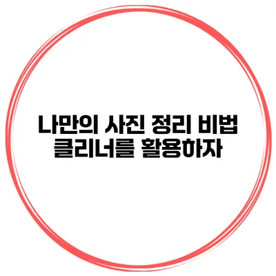 나만의 사진 정리 비법 클리너를 활용하자