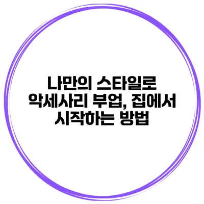 나만의 스타일로 악세사리 부업, 집에서 시작하는 방법