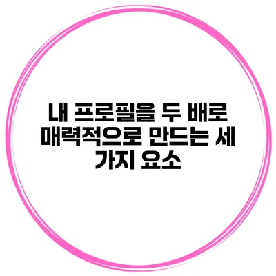 내 프로필을 두 배로 매력적으로 만드는 세 가지 요소