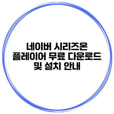 네이버 시리즈온 플레이어 무료 다운로드 및 설치 안내
