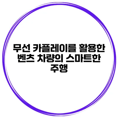 무선 카플레이를 활용한 벤츠 차량의 스마트한 주행