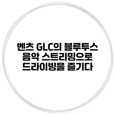 벤츠 GLC의 블루투스 음악 스트리밍으로 드라이빙을 즐기다