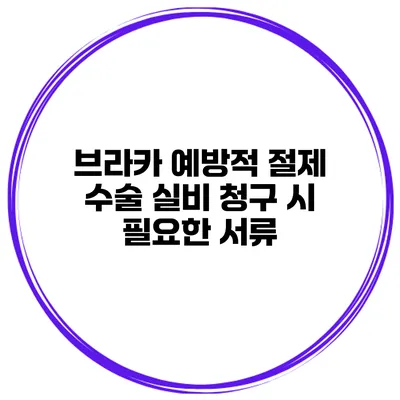 브라카 예방적 절제 수술 실비 청구 시 필요한 서류