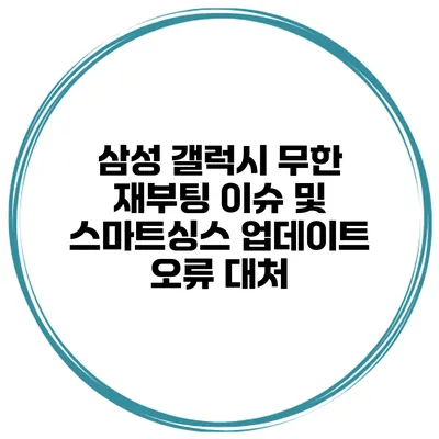 삼성 갤럭시 무한 재부팅 이슈 및 스마트싱스 업데이트 오류 대처