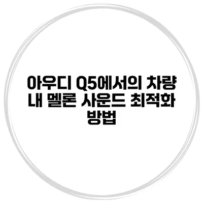 아우디 Q5에서의 차량 내 멜론 사운드 최적화 방법