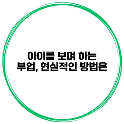 아이를 보며 하는 부업, 현실적인 방법은?