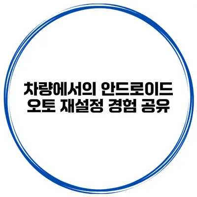 차량에서의 안드로이드 오토 재설정 경험 공유