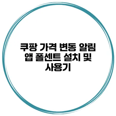 쿠팡 가격 변동 알림 앱 폴센트 설치 및 사용기