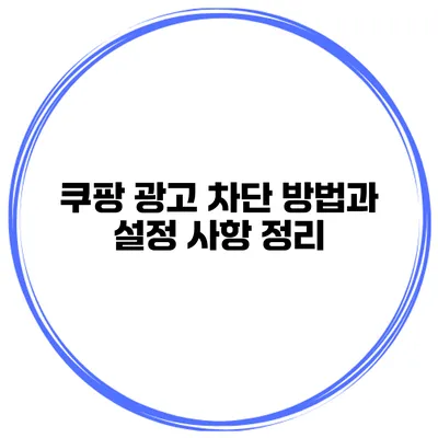 쿠팡 광고 차단 방법과 설정 사항 정리