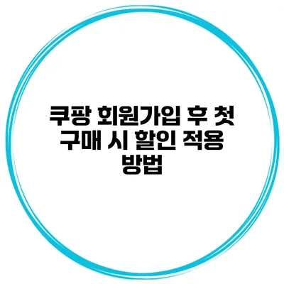쿠팡 회원가입 후 첫 구매 시 할인 적용 방법