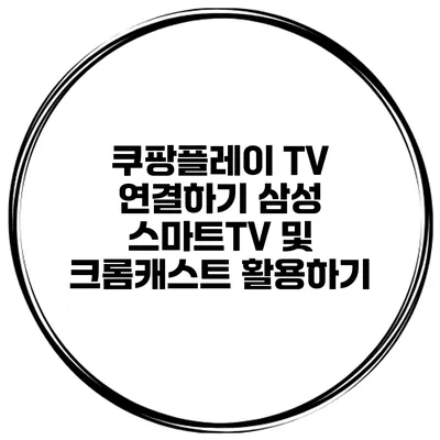 쿠팡플레이 TV 연결하기 삼성 스마트TV 및 크롬캐스트 활용하기
