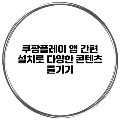쿠팡플레이 앱 간편 설치로 다양한 콘텐츠 즐기기
