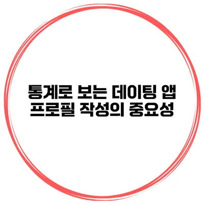 통계로 보는 데이팅 앱 프로필 작성의 중요성